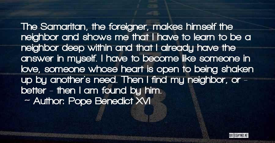 Pope Benedict XVI Quotes: The Samaritan, The Foreigner, Makes Himself The Neighbor And Shows Me That I Have To Learn To Be A Neighbor