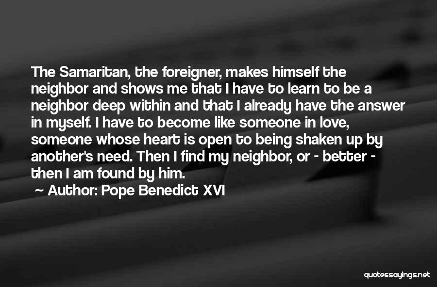 Pope Benedict XVI Quotes: The Samaritan, The Foreigner, Makes Himself The Neighbor And Shows Me That I Have To Learn To Be A Neighbor