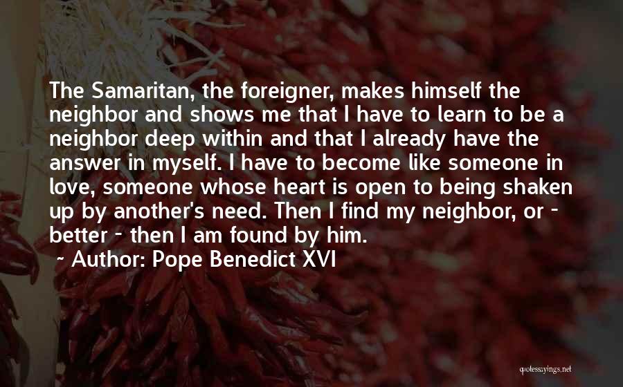 Pope Benedict XVI Quotes: The Samaritan, The Foreigner, Makes Himself The Neighbor And Shows Me That I Have To Learn To Be A Neighbor