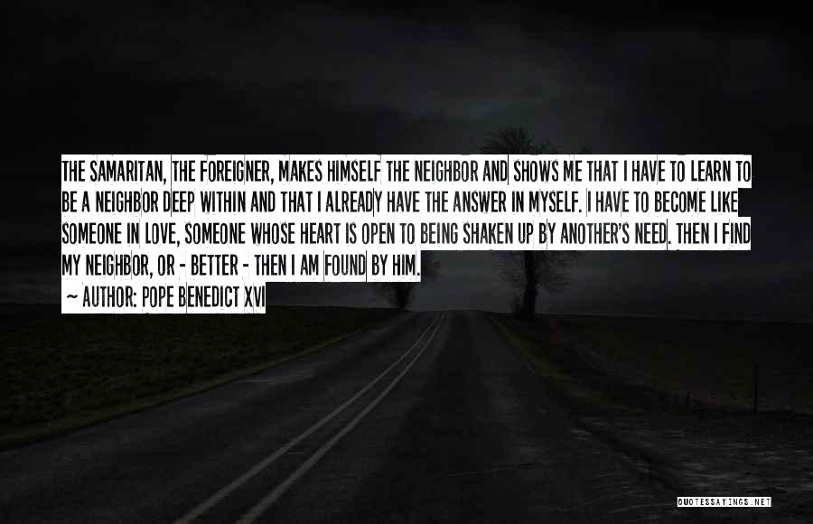 Pope Benedict XVI Quotes: The Samaritan, The Foreigner, Makes Himself The Neighbor And Shows Me That I Have To Learn To Be A Neighbor