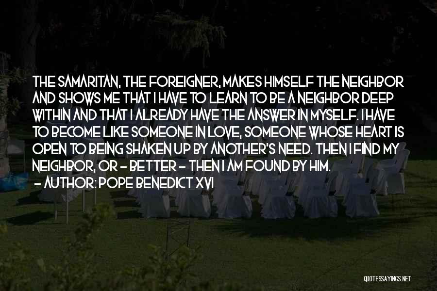 Pope Benedict XVI Quotes: The Samaritan, The Foreigner, Makes Himself The Neighbor And Shows Me That I Have To Learn To Be A Neighbor