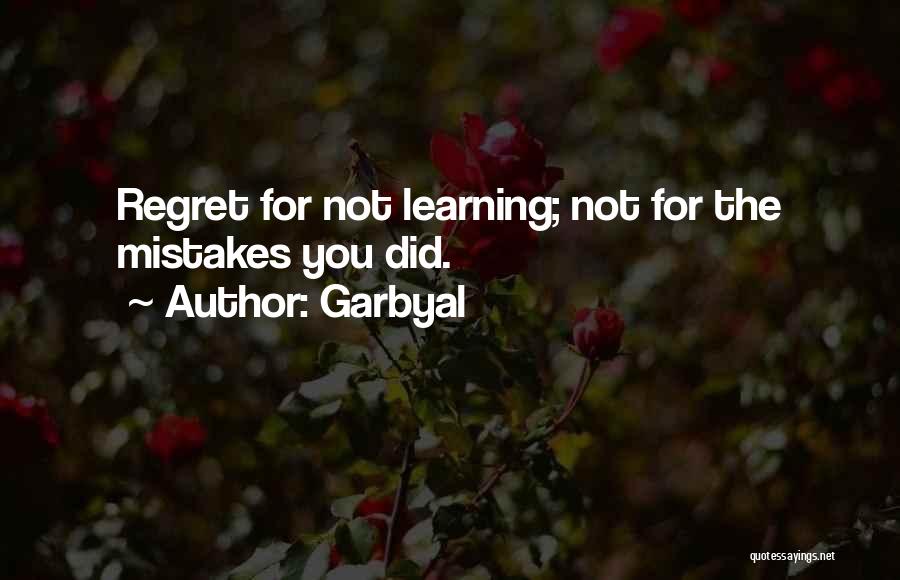 Garbyal Quotes: Regret For Not Learning; Not For The Mistakes You Did.