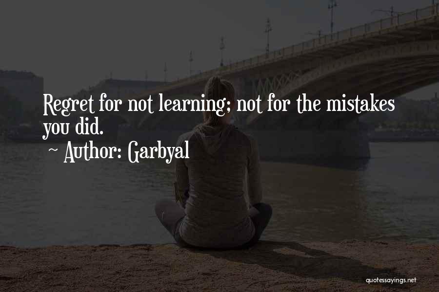 Garbyal Quotes: Regret For Not Learning; Not For The Mistakes You Did.
