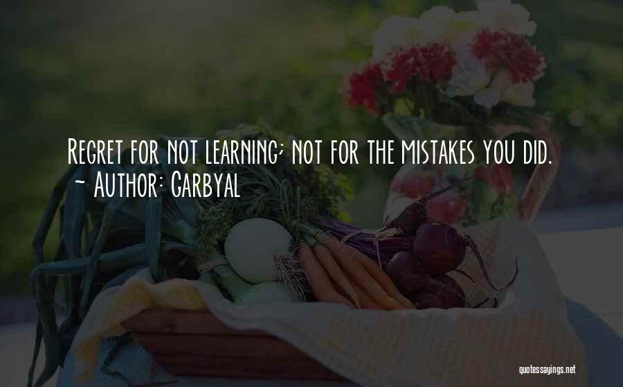 Garbyal Quotes: Regret For Not Learning; Not For The Mistakes You Did.