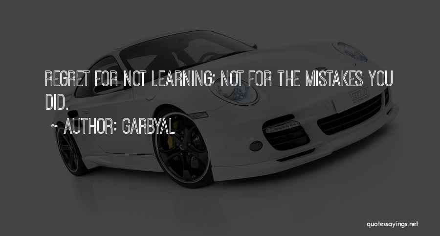 Garbyal Quotes: Regret For Not Learning; Not For The Mistakes You Did.