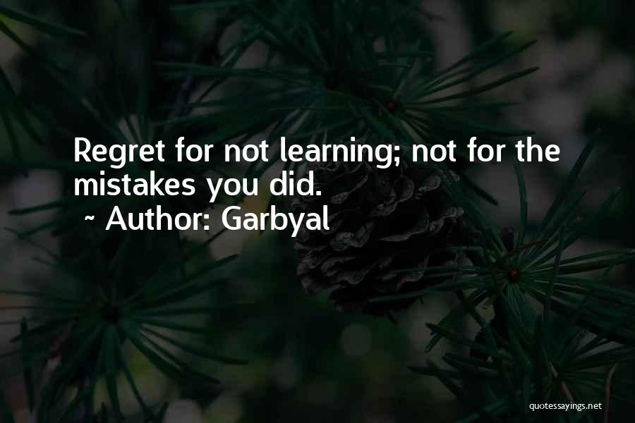 Garbyal Quotes: Regret For Not Learning; Not For The Mistakes You Did.