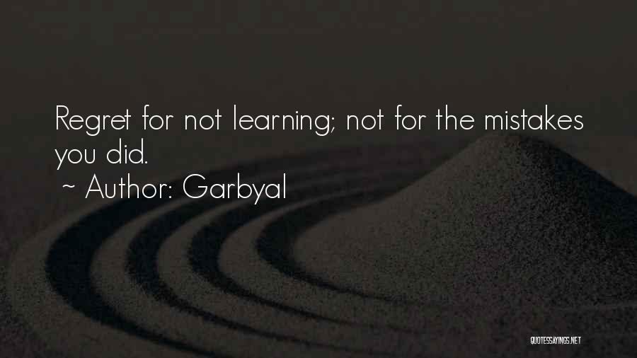 Garbyal Quotes: Regret For Not Learning; Not For The Mistakes You Did.