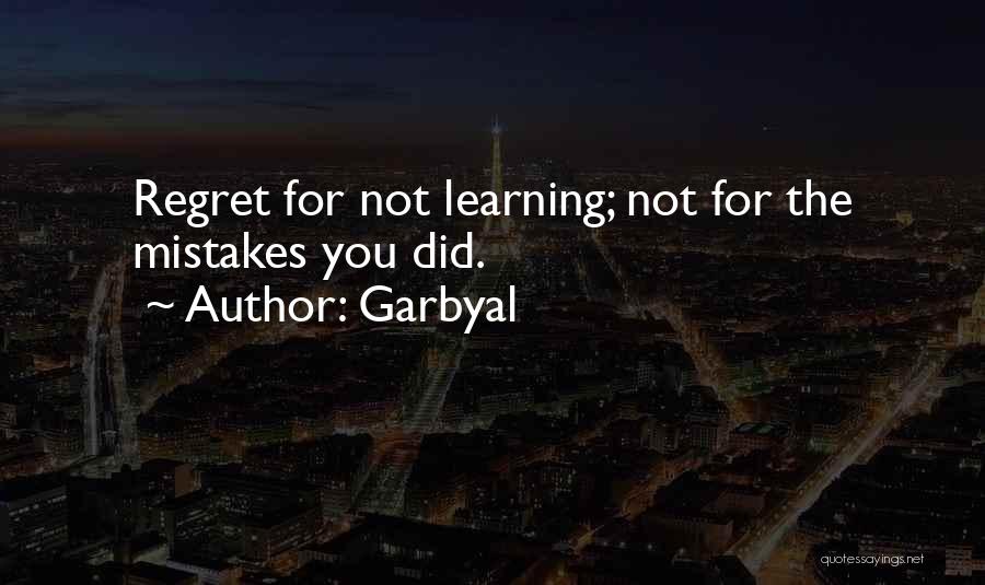 Garbyal Quotes: Regret For Not Learning; Not For The Mistakes You Did.