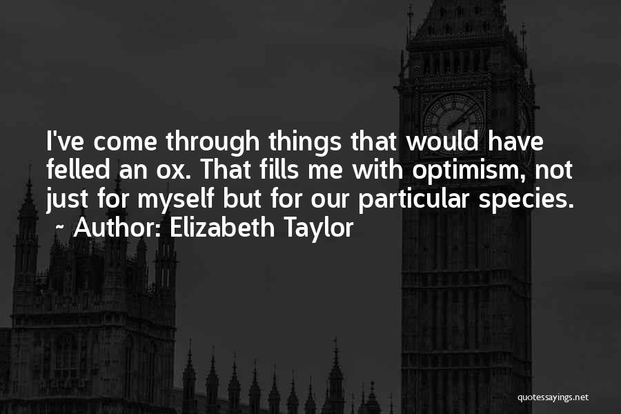 Elizabeth Taylor Quotes: I've Come Through Things That Would Have Felled An Ox. That Fills Me With Optimism, Not Just For Myself But