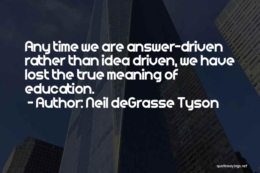 Neil DeGrasse Tyson Quotes: Any Time We Are Answer-driven Rather Than Idea Driven, We Have Lost The True Meaning Of Education.