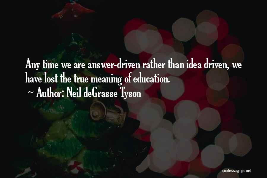 Neil DeGrasse Tyson Quotes: Any Time We Are Answer-driven Rather Than Idea Driven, We Have Lost The True Meaning Of Education.