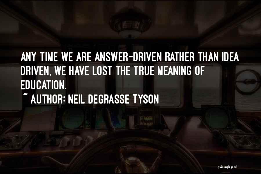 Neil DeGrasse Tyson Quotes: Any Time We Are Answer-driven Rather Than Idea Driven, We Have Lost The True Meaning Of Education.