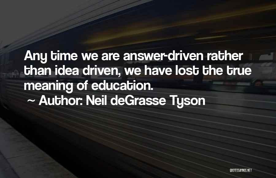 Neil DeGrasse Tyson Quotes: Any Time We Are Answer-driven Rather Than Idea Driven, We Have Lost The True Meaning Of Education.