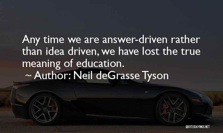 Neil DeGrasse Tyson Quotes: Any Time We Are Answer-driven Rather Than Idea Driven, We Have Lost The True Meaning Of Education.