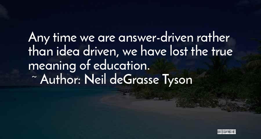 Neil DeGrasse Tyson Quotes: Any Time We Are Answer-driven Rather Than Idea Driven, We Have Lost The True Meaning Of Education.