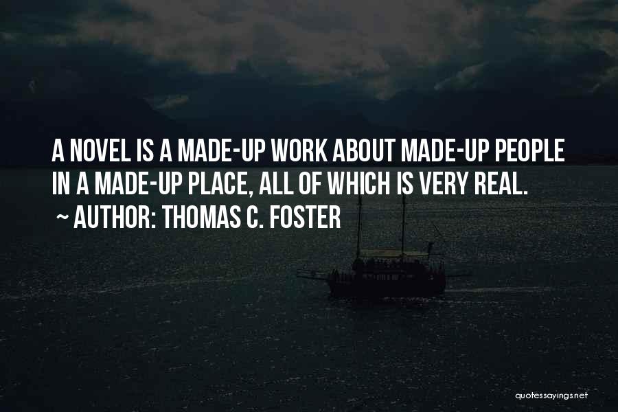 Thomas C. Foster Quotes: A Novel Is A Made-up Work About Made-up People In A Made-up Place, All Of Which Is Very Real.