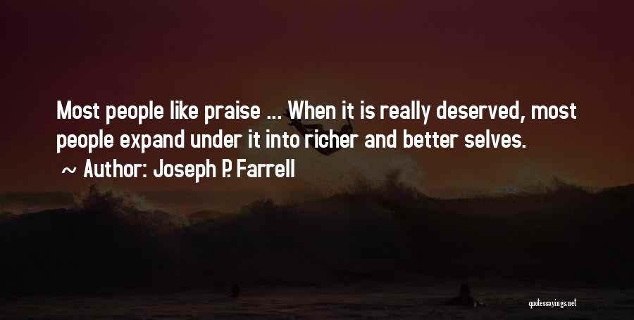 Joseph P. Farrell Quotes: Most People Like Praise ... When It Is Really Deserved, Most People Expand Under It Into Richer And Better Selves.