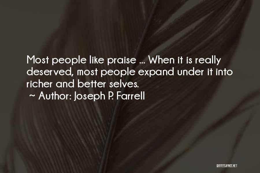 Joseph P. Farrell Quotes: Most People Like Praise ... When It Is Really Deserved, Most People Expand Under It Into Richer And Better Selves.