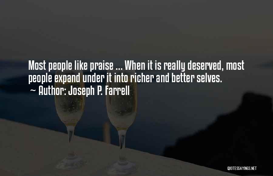 Joseph P. Farrell Quotes: Most People Like Praise ... When It Is Really Deserved, Most People Expand Under It Into Richer And Better Selves.