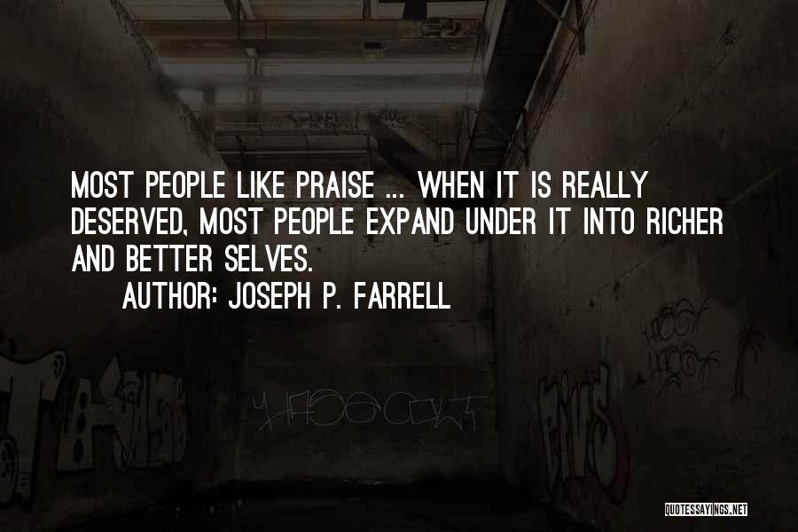 Joseph P. Farrell Quotes: Most People Like Praise ... When It Is Really Deserved, Most People Expand Under It Into Richer And Better Selves.