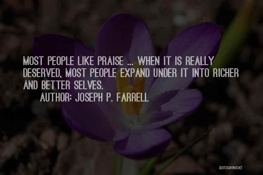 Joseph P. Farrell Quotes: Most People Like Praise ... When It Is Really Deserved, Most People Expand Under It Into Richer And Better Selves.