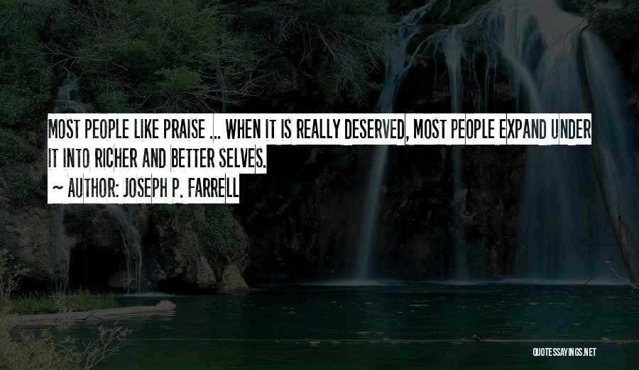 Joseph P. Farrell Quotes: Most People Like Praise ... When It Is Really Deserved, Most People Expand Under It Into Richer And Better Selves.