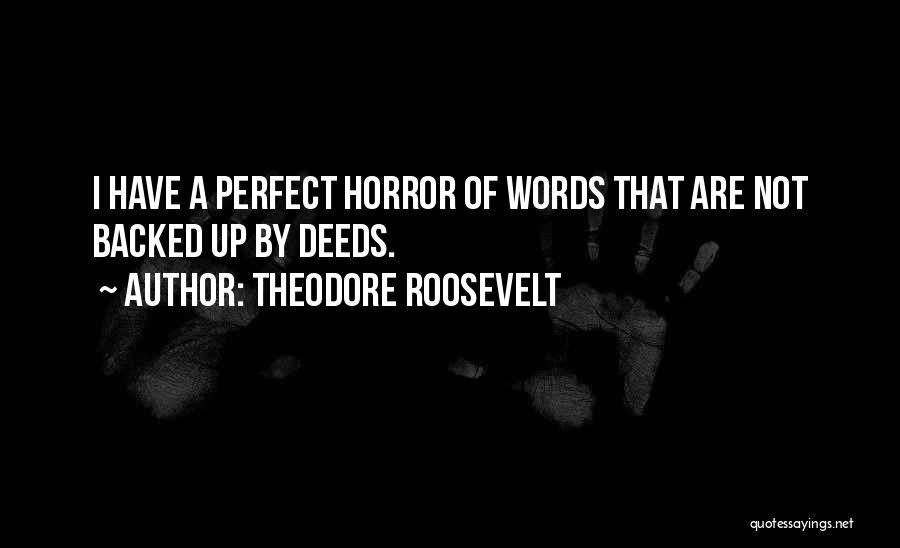 Theodore Roosevelt Quotes: I Have A Perfect Horror Of Words That Are Not Backed Up By Deeds.