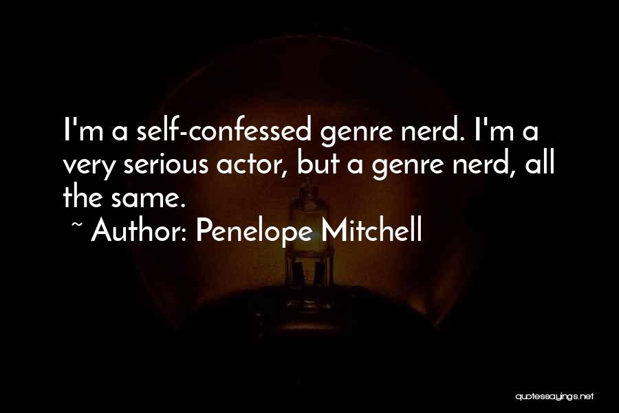 Penelope Mitchell Quotes: I'm A Self-confessed Genre Nerd. I'm A Very Serious Actor, But A Genre Nerd, All The Same.