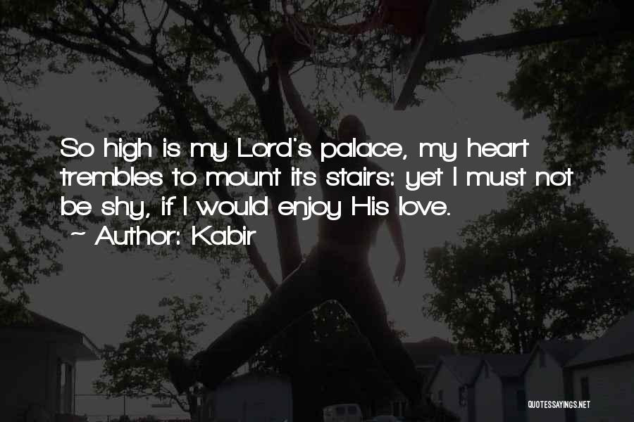 Kabir Quotes: So High Is My Lord's Palace, My Heart Trembles To Mount Its Stairs: Yet I Must Not Be Shy, If