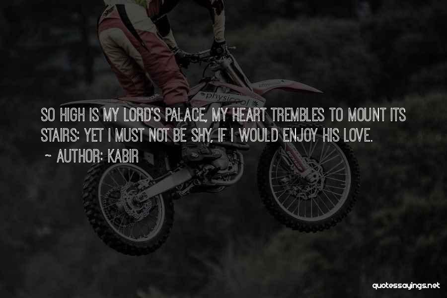 Kabir Quotes: So High Is My Lord's Palace, My Heart Trembles To Mount Its Stairs: Yet I Must Not Be Shy, If