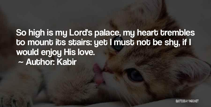 Kabir Quotes: So High Is My Lord's Palace, My Heart Trembles To Mount Its Stairs: Yet I Must Not Be Shy, If