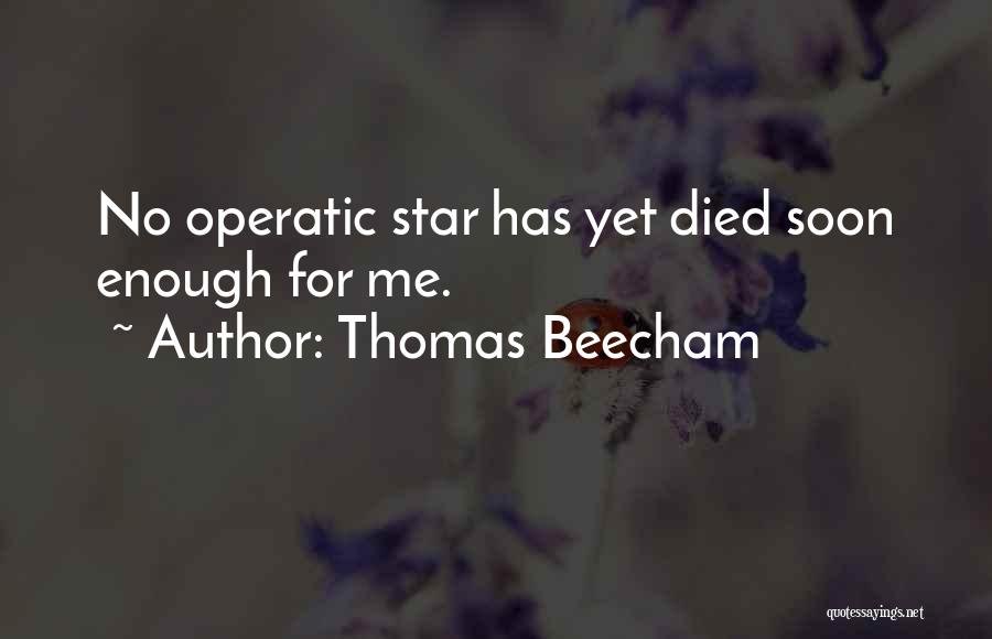 Thomas Beecham Quotes: No Operatic Star Has Yet Died Soon Enough For Me.