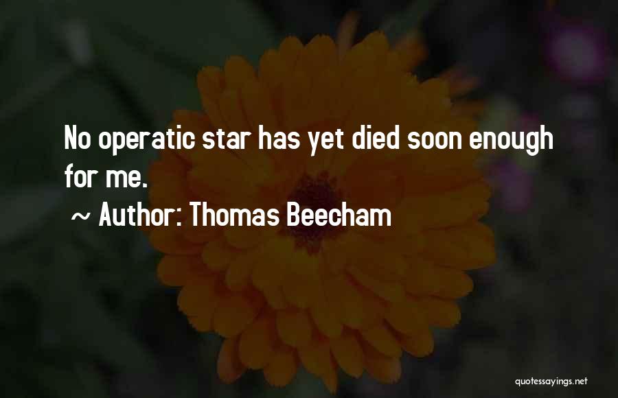 Thomas Beecham Quotes: No Operatic Star Has Yet Died Soon Enough For Me.