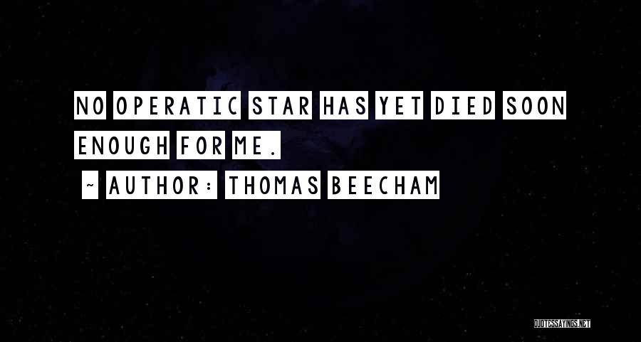 Thomas Beecham Quotes: No Operatic Star Has Yet Died Soon Enough For Me.