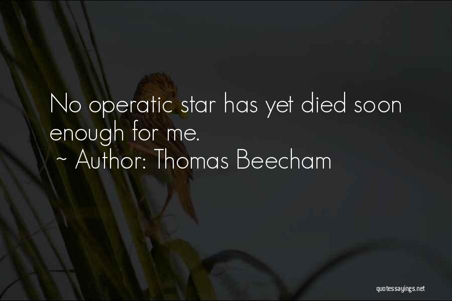 Thomas Beecham Quotes: No Operatic Star Has Yet Died Soon Enough For Me.