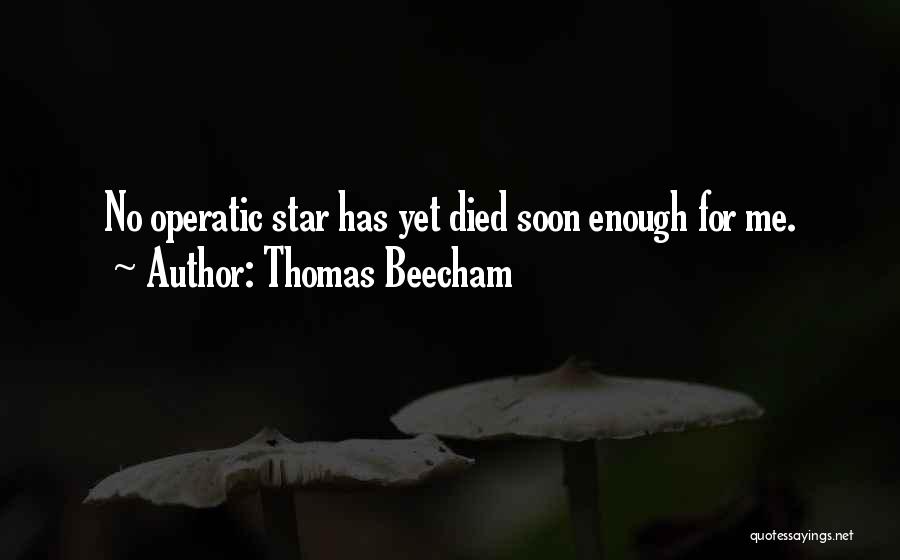 Thomas Beecham Quotes: No Operatic Star Has Yet Died Soon Enough For Me.