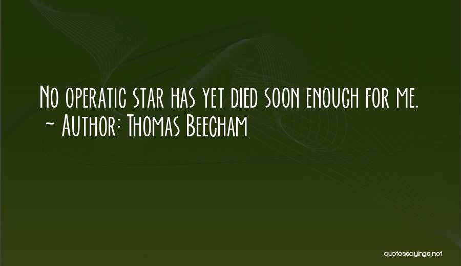 Thomas Beecham Quotes: No Operatic Star Has Yet Died Soon Enough For Me.