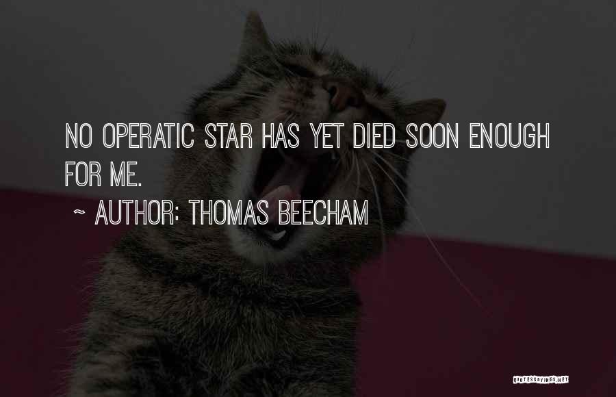 Thomas Beecham Quotes: No Operatic Star Has Yet Died Soon Enough For Me.