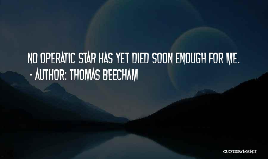 Thomas Beecham Quotes: No Operatic Star Has Yet Died Soon Enough For Me.