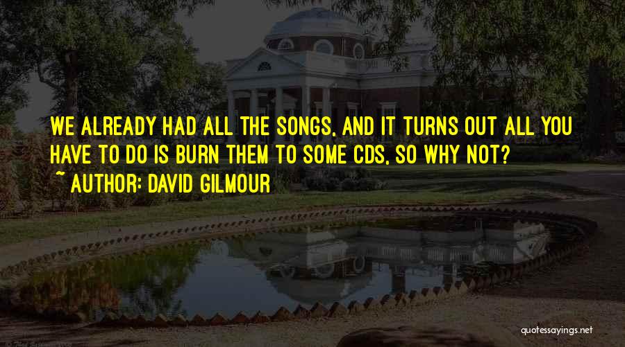 David Gilmour Quotes: We Already Had All The Songs, And It Turns Out All You Have To Do Is Burn Them To Some