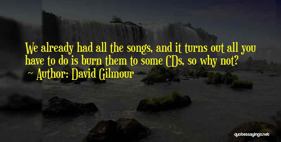 David Gilmour Quotes: We Already Had All The Songs, And It Turns Out All You Have To Do Is Burn Them To Some