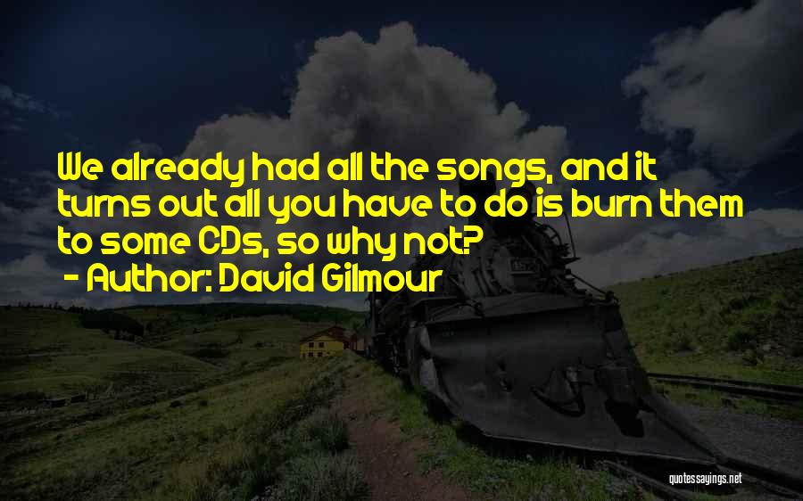 David Gilmour Quotes: We Already Had All The Songs, And It Turns Out All You Have To Do Is Burn Them To Some