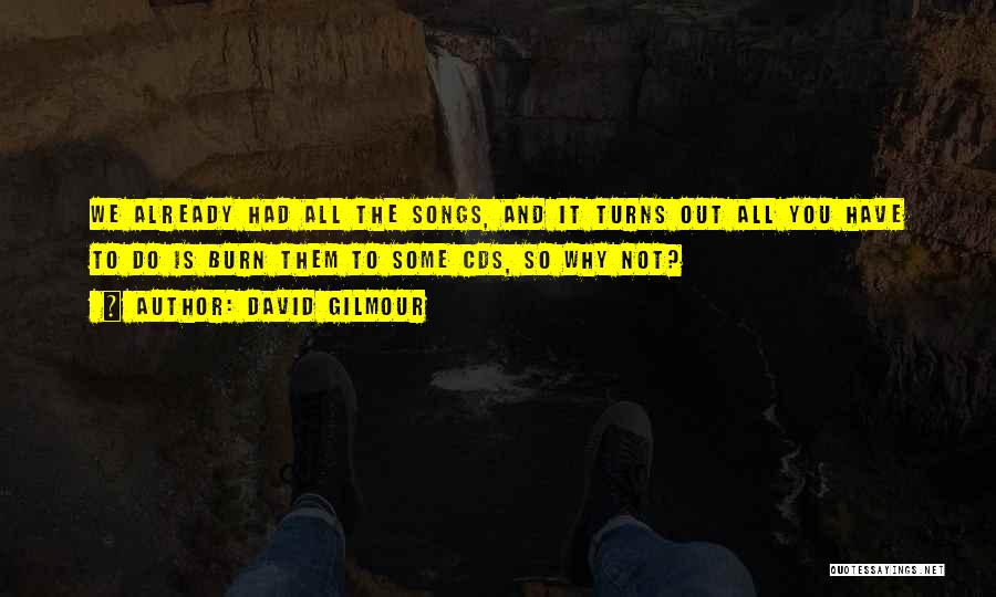 David Gilmour Quotes: We Already Had All The Songs, And It Turns Out All You Have To Do Is Burn Them To Some