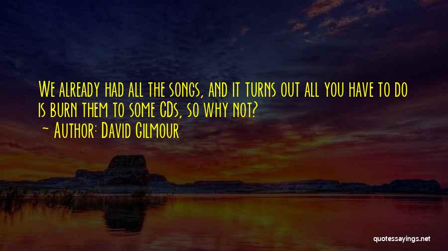 David Gilmour Quotes: We Already Had All The Songs, And It Turns Out All You Have To Do Is Burn Them To Some