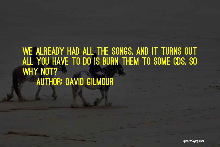 David Gilmour Quotes: We Already Had All The Songs, And It Turns Out All You Have To Do Is Burn Them To Some