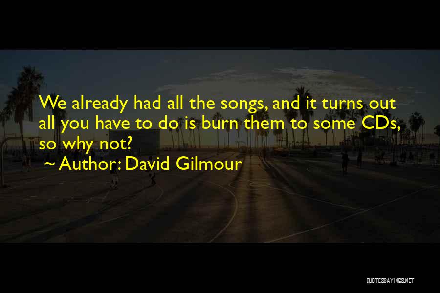 David Gilmour Quotes: We Already Had All The Songs, And It Turns Out All You Have To Do Is Burn Them To Some