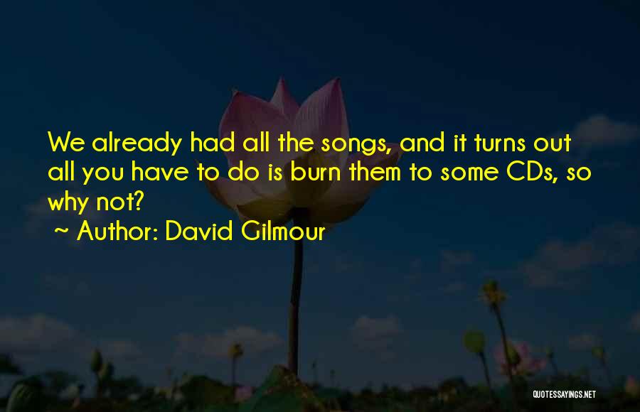 David Gilmour Quotes: We Already Had All The Songs, And It Turns Out All You Have To Do Is Burn Them To Some
