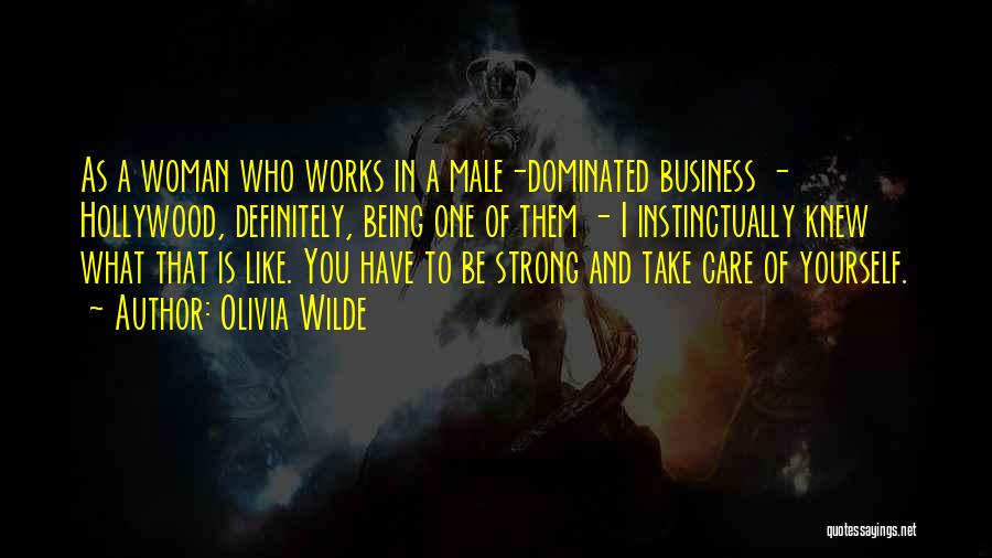 Olivia Wilde Quotes: As A Woman Who Works In A Male-dominated Business - Hollywood, Definitely, Being One Of Them - I Instinctually Knew