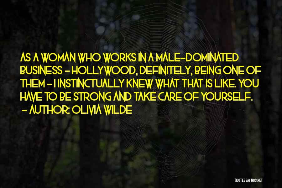 Olivia Wilde Quotes: As A Woman Who Works In A Male-dominated Business - Hollywood, Definitely, Being One Of Them - I Instinctually Knew