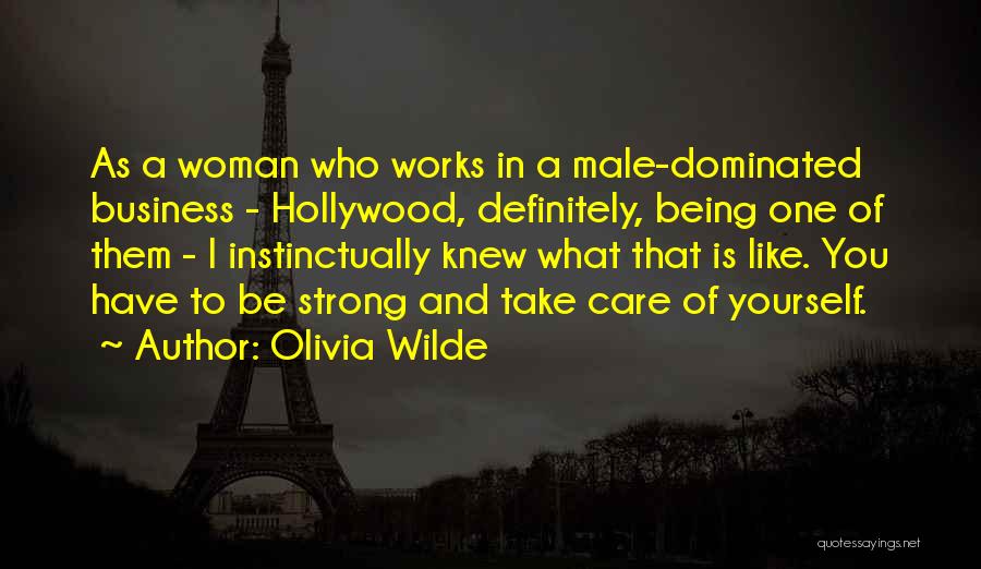Olivia Wilde Quotes: As A Woman Who Works In A Male-dominated Business - Hollywood, Definitely, Being One Of Them - I Instinctually Knew